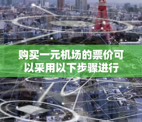购买一元机场的票价可以采用以下步骤进行