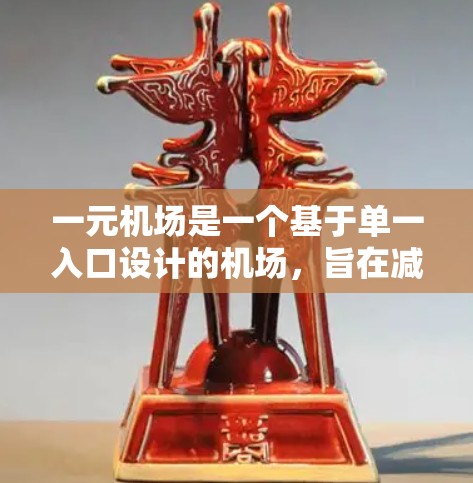 一元机场是一个基于单一入口设计的机场，旨在减少排队时间并提高效率。以下是关于一元机场的一些关键点