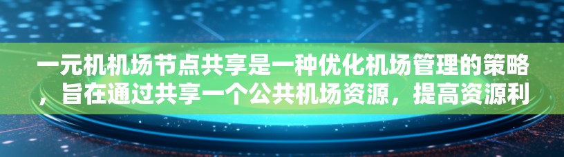 一元机机场节点共享是一种优化机场管理的策略，旨在通过共享一个公共机场资源，提高资源利用效率和机场运营效率。以下是关于这一策略的详细分析