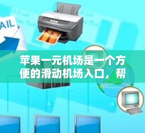 苹果一元机场是一个方便的滑动机场入口，帮助用户快速进入机场。以下是详细的使用步骤