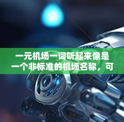 一元机场一词听起来像是一个非标准的机场名称，可能在特定的城市或国家有其独特之处。以下是对这一概念的详细分析