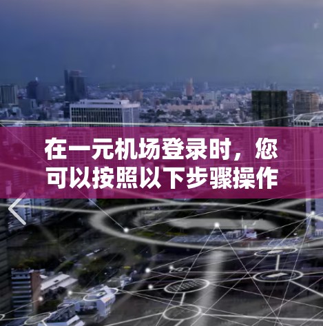在一元机场登录时，您可以按照以下步骤操作