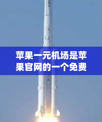 苹果一元机场是苹果官网的一个免费购物入口，适合在苹果App上进行购物。以下是使用步骤的详细指南