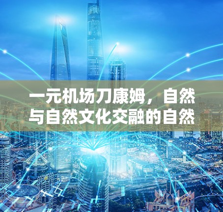 一元机场刀康姆，自然与自然文化交融的自然之境