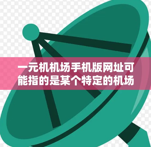一元机机场手机版网址可能指的是某个特定的机场或地区的手机应用。由于一元机机场是一个比较模糊的表达，以下是一些可能的相关信息和网址，供您参考