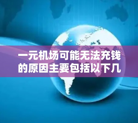 一元机场可能无法充钱的原因主要包括以下几点