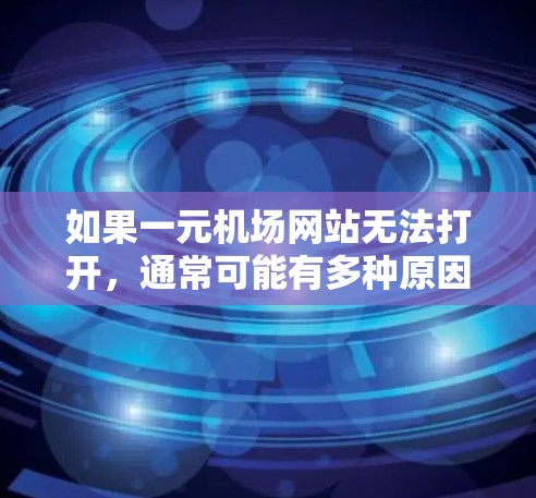 如果一元机场网站无法打开，通常可能有多种原因，包括网络问题、服务器问题、浏览器兼容性问题或其他软件问题。以下是一些可能的解决步骤和建议