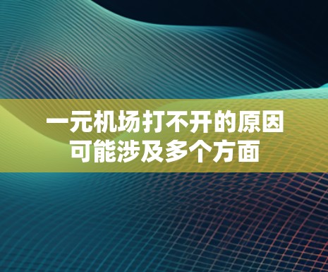 一元机场打不开的原因可能涉及多个方面