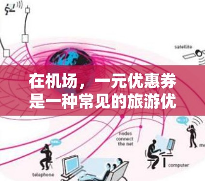 在机场，一元优惠券是一种常见的旅游优惠形式，旨在吸引游客前往机场。以下是关于一元优惠券在机场的应用信息