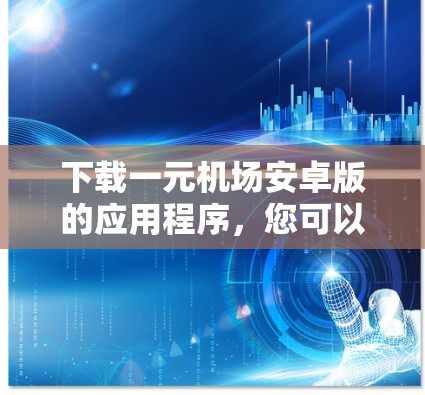 下载一元机场安卓版的应用程序，您可以按照以下步骤操作