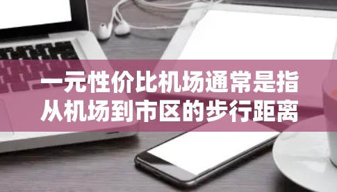 一元性价比机场通常是指从机场到市区的步行距离非常近，通常在几分钟内即可到达。这些机场通常位于市区或周边社区，靠近主要交通节点，如地铁、公交或步行道。以下是一些一元性价比机场的推荐