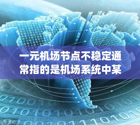 一元机场节点不稳定通常指的是机场系统中某个关键节点（如 gates、Check-in、或 security）运行不正常，导致服务中断或延迟。以下是一些可能的原因和解决方案