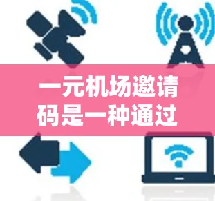 一元机场邀请码是一种通过手机或电脑输入密码兑换机场优惠券的方式，方便旅客在机场兑换各种机场内的商品和服务。以下是对一元机场邀请码的详细介绍
