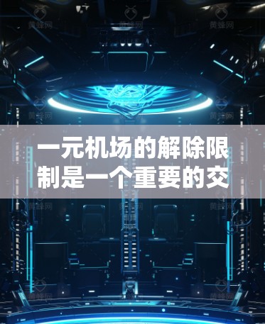 一元机场的解除限制是一个重要的交通管理措施，旨在提高旅客的出行体验。以下是关于解除一元机场限制的详细分析