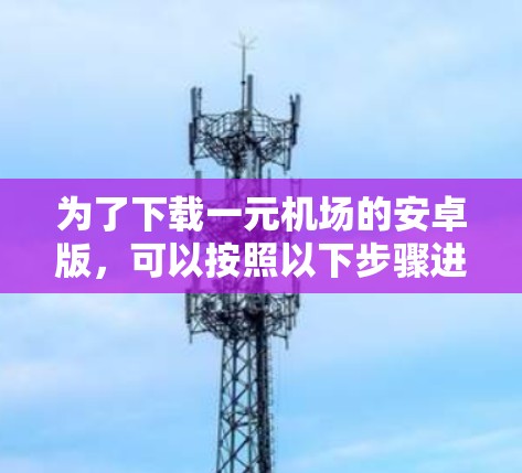 为了下载一元机场的安卓版，可以按照以下步骤进行