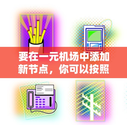 要在一元机场中添加新节点，你可以按照以下步骤操作