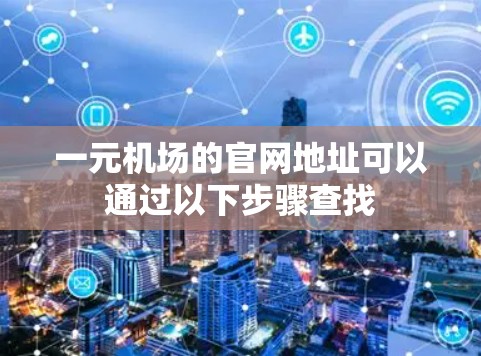 一元机场的官网地址可以通过以下步骤查找