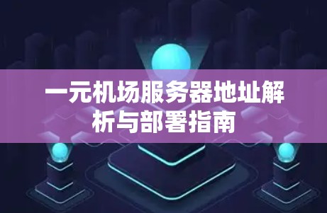 一元机场服务器地址解析与部署指南