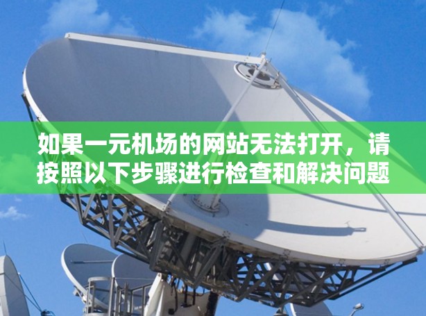 如果一元机场的网站无法打开，请按照以下步骤进行检查和解决问题