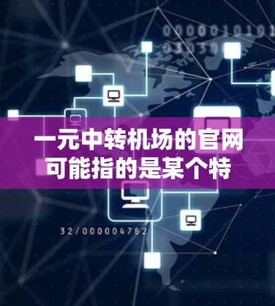 一元中转机场的官网可能指的是某个特定城市或地区的中转机场官网。以下是一些可能的中转机场官网链接，供参考
