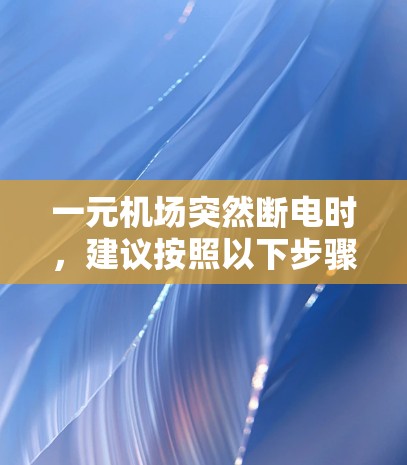 一元机场突然断电时，建议按照以下步骤进行处理