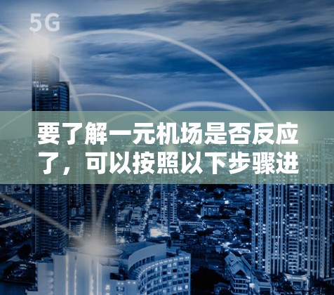 要了解一元机场是否反应了，可以按照以下步骤进行