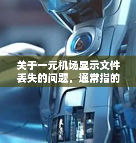 关于一元机场显示文件丢失的问题，通常指的是在机场内部使用电子设备（如机顶灯、摄像头、监控设备等）显示文件丢失的情况。这种情况可能出现在设备故障、文件被篡改或丢失等情况下。以下是可能的解决方案