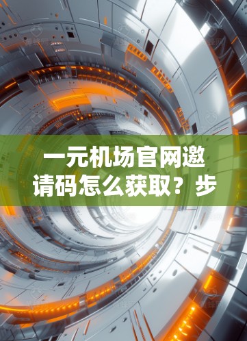 一元机场官网邀请码怎么获取？步骤解析！