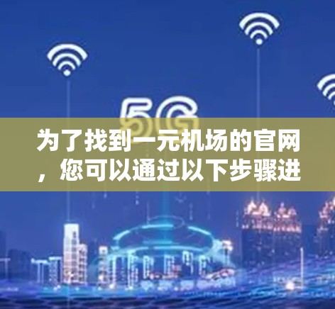 为了找到一元机场的官网，您可以通过以下步骤进行