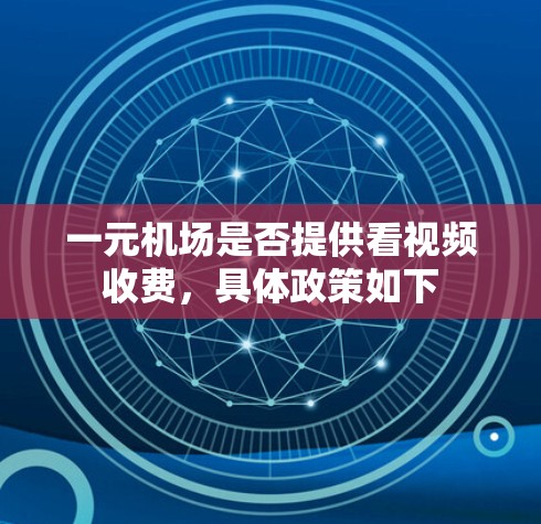 一元机场是否提供看视频收费，具体政策如下