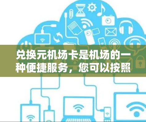 兑换元机场卡是机场的一种便捷服务，您可以按照以下步骤操作