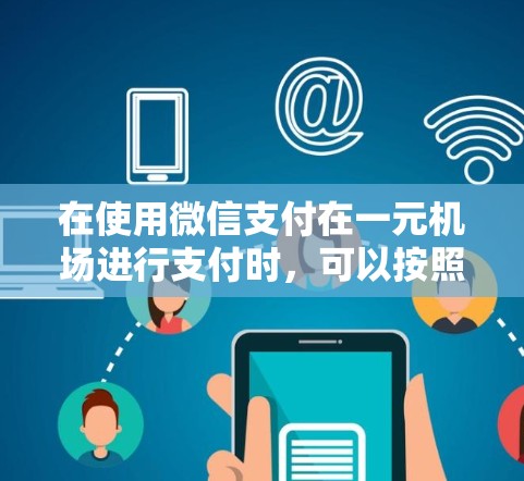 在使用微信支付在一元机场进行支付时，可以按照以下步骤进行操作