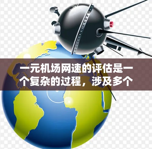 一元机场网速的评估是一个复杂的过程，涉及多个因素和细节。以下是对一元机场网速的系统分析和总结