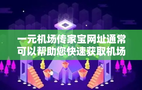 一元机场传家宝网址通常可以帮助您快速获取机场附近的旅游信息，如景点介绍、交通攻略等。以下是一些常见的机场网址