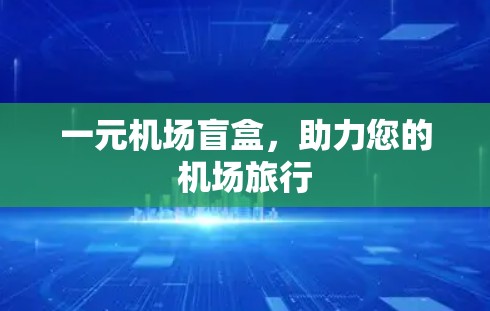 一元机场盲盒，助力您的机场旅行