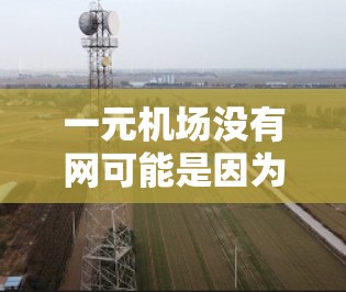 一元机场没有网可能是因为以下原因