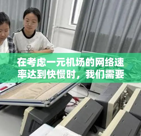 在考虑一元机场的网络速率达到快慢时，我们需要综合分析多种因素，包括机场设计、网络布局、区域分布以及实际体验。以下是对这一问题的分步解答和总结