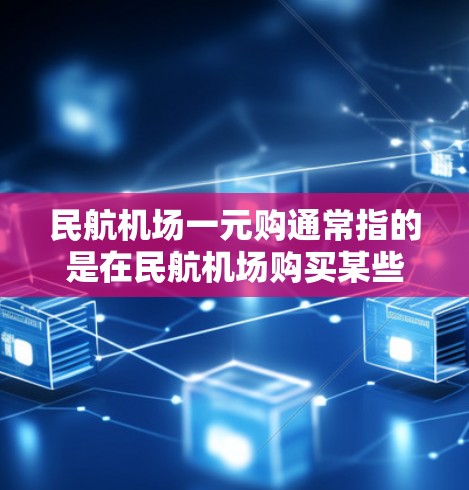 民航机场一元购通常指的是在民航机场购买某些服务或产品时，费用为一元。以下是一些可能的解释
