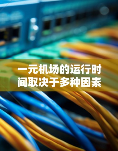 一元机场的运行时间取决于多种因素，包括但不限于