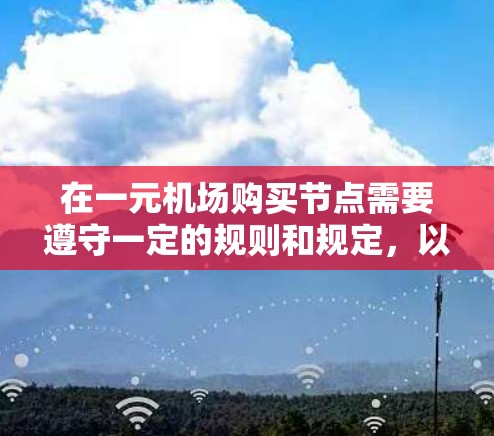 在一元机场购买节点需要遵守一定的规则和规定，以确保你的行程顺利进行。以下是一元机场购买节点的常见规则和注意事项
