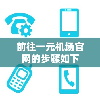 前往一元机场官网的步骤如下