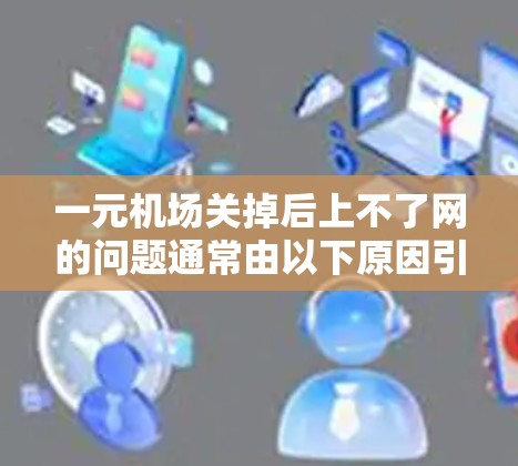 一元机场关掉后上不了网的问题通常由以下原因引起