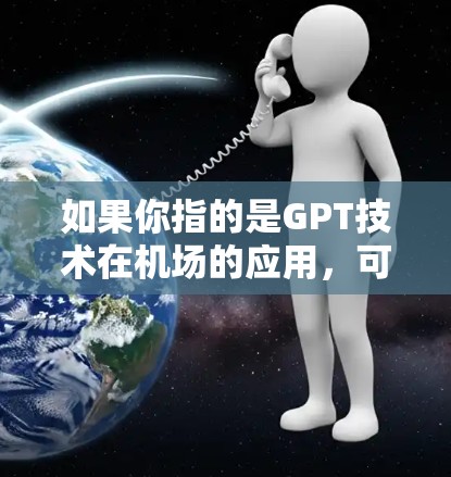 如果你指的是GPT技术在机场的应用，可以这样理解