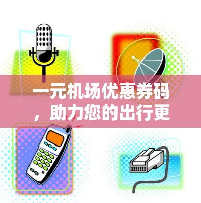一元机场优惠券码，助力您的出行更便捷