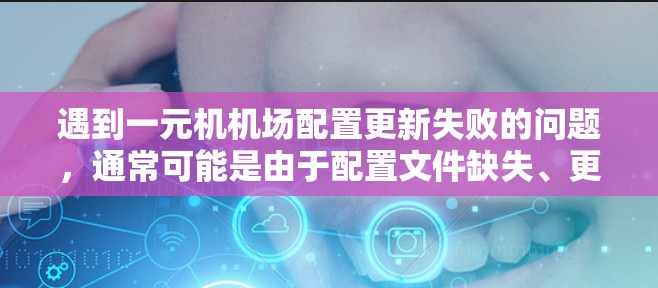 遇到一元机机场配置更新失败的问题，通常可能是由于配置文件缺失、更新版本不兼容或误操作导致的。以下是一步步的解决方案