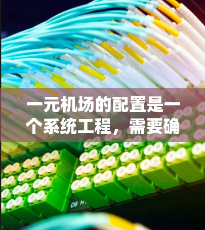 一元机场的配置是一个系统工程，需要确保所有设备、系统和功能都正常运行，以保证机场的安全和高效。以下是一元机场配置中可能需要考虑的几个关键点