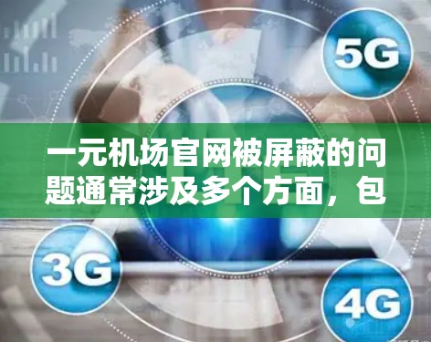 一元机场官网被屏蔽的问题通常涉及多个方面，包括服务器被封、网络问题、相关部门介入或用户自身原因。以下是解决此类问题的步骤