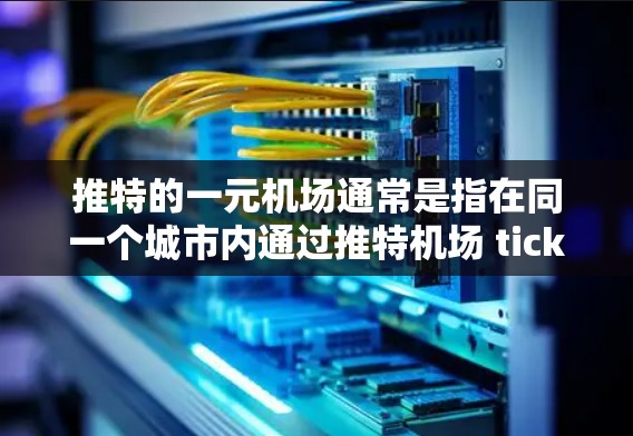 推特的一元机场通常是指在同一个城市内通过推特机场 ticket center 提供的免费航班、餐饮和购物服务。续费可能指的是在这些服务上需要支付的费用。以下是推特一元机场的续费情况的一些信息