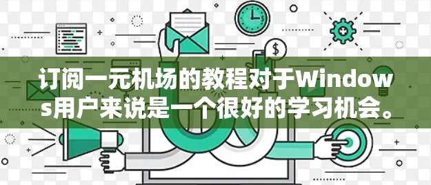 订阅一元机场的教程对于Windows用户来说是一个很好的学习机会。以下是一个详细的步骤指南，帮助你顺利订阅和学习相关教程