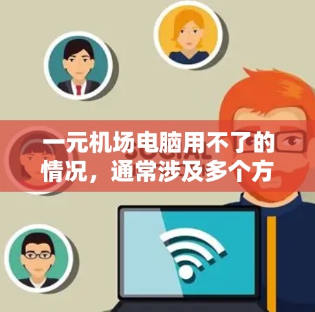 一元机场电脑用不了的情况，通常涉及多个方面需要解决。以下是详细的解决步骤